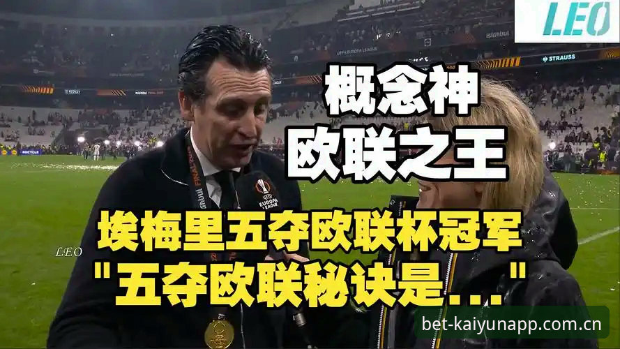 开云最新版本 阿斯顿维拉欧联杯夺冠深度分析:埃梅里五冠神话背后的战术密码与30年冠军荒终结